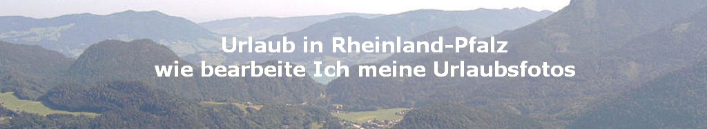Urlaub in Rheinland-Pfalz
wie bearbeite Ich meine Urlaubsfotos